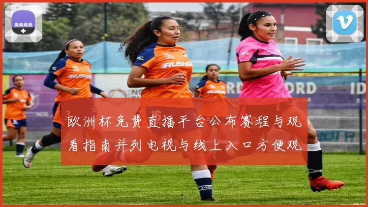 欧洲杯免费直播平台公布赛程与观看指南并列电视与线上入口方便观众观赛