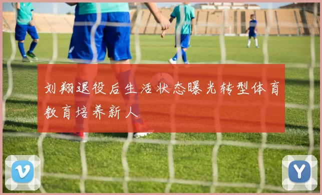 刘翔退役后生活状态曝光转型体育教育培养新人