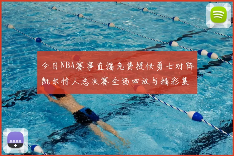 今日NBA赛事直播免费提供勇士对阵凯尔特人总决赛全场回放与精彩集锦