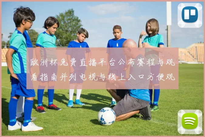 欧洲杯免费直播平台公布赛程与观看指南并列电视与线上入口方便观众观赛