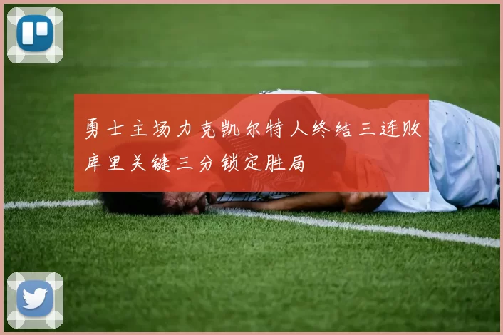 勇士主场力克凯尔特人终结三连败库里关键三分锁定胜局