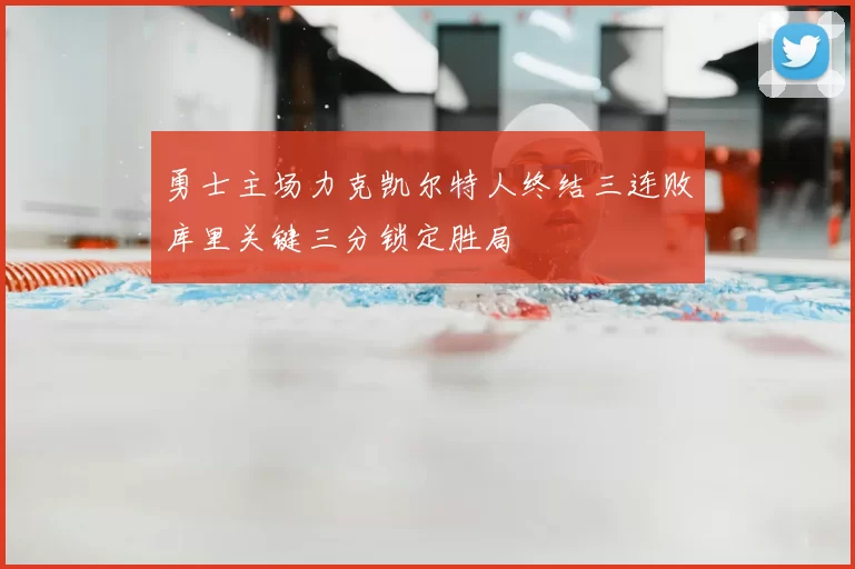 勇士主场力克凯尔特人终结三连败库里关键三分锁定胜局