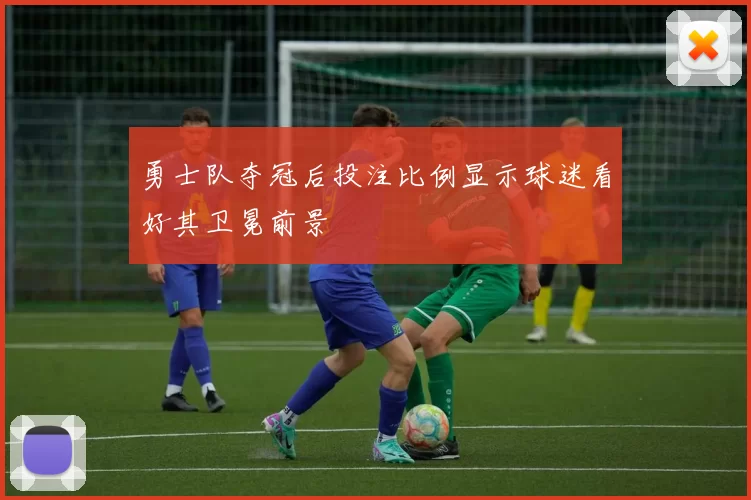 勇士队夺冠后投注比例显示球迷看好其卫冕前景