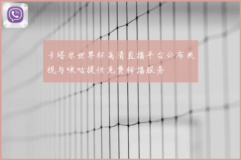 卡塔尔世界杯高清直播平台公布央视与咪咕提供免费转播服务