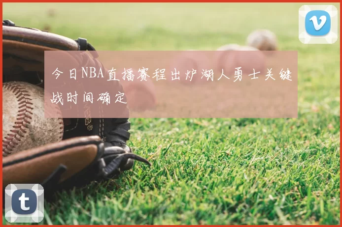 今日NBA直播赛程出炉湖人勇士关键战时间确定