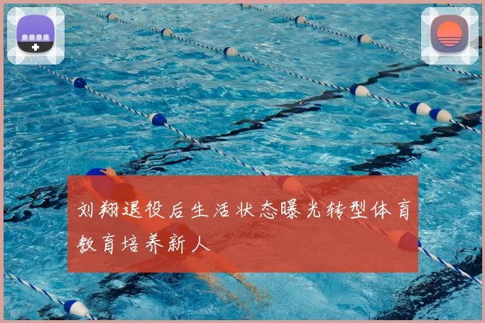 刘翔退役后生活状态曝光转型体育教育培养新人