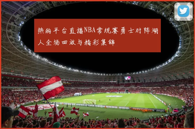 热狗平台直播NBA常规赛勇士对阵湖人全场回放与精彩集锦
