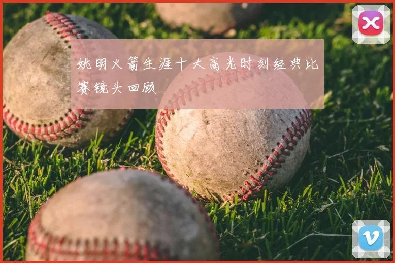 姚明火箭生涯十大高光时刻经典比赛镜头回顾