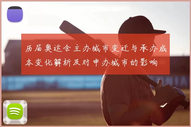 历届奥运会主办城市变迁与承办成本变化解析及对申办城市的影响