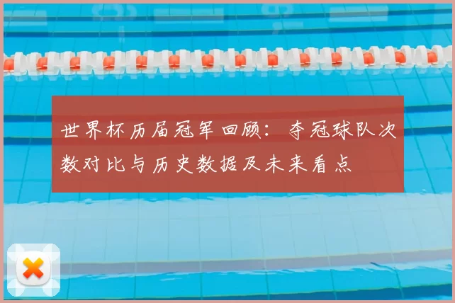 世界杯历届冠军回顾：夺冠球队次数对比与历史数据及未来看点