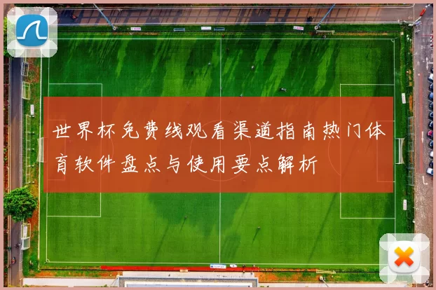 世界杯免费线观看渠道指南热门体育软件盘点与使用要点解析