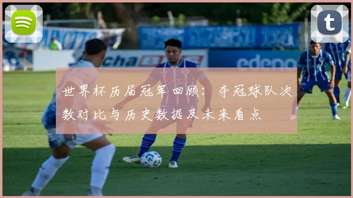世界杯历届冠军回顾:夺冠球队次数对比与历史数据及未来看点