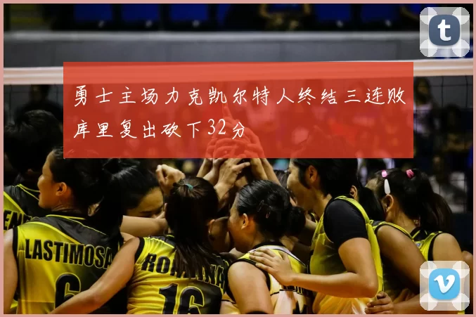 勇士主场力克凯尔特人终结三连败库里复出砍下32分