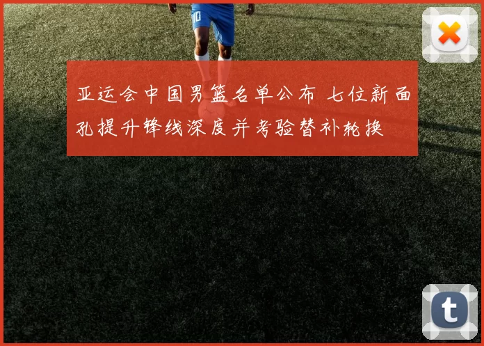 亚运会中国男篮名单公布 七位新面孔提升锋线深度并考验替补轮换